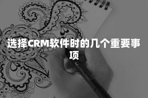 选择CRM软件时的几个重要事项