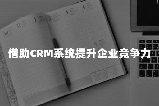 借助CRM系统提升企业竞争力