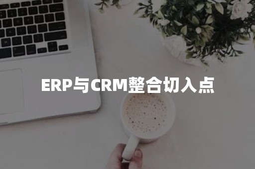 ERP与CRM整合切入点