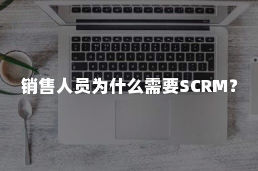 销售人员为什么需要SCRM？